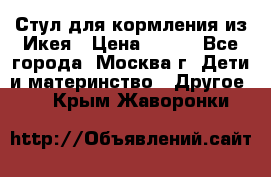 Стул для кормления из Икея › Цена ­ 800 - Все города, Москва г. Дети и материнство » Другое   . Крым,Жаворонки